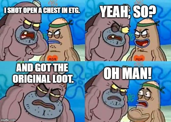 How Tough Are You Meme | YEAH, SO? I SHOT OPEN A CHEST IN ETG. AND GOT THE ORIGINAL LOOT. OH MAN! | image tagged in memes,how tough are you | made w/ Imgflip meme maker