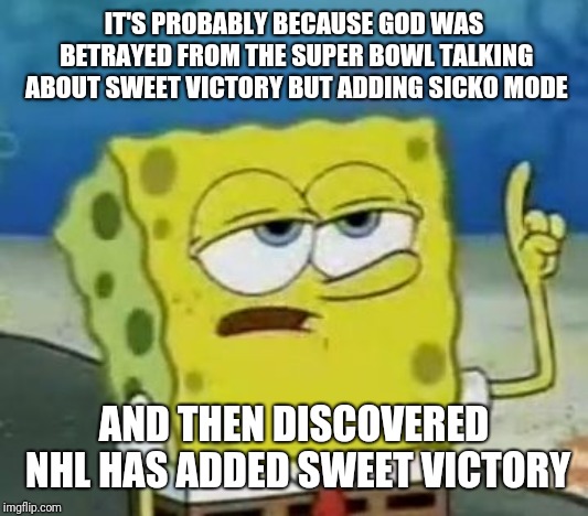 I'll Have You Know Spongebob Meme | IT'S PROBABLY BECAUSE GOD WAS BETRAYED FROM THE SUPER BOWL TALKING ABOUT SWEET VICTORY BUT ADDING SICKO MODE AND THEN DISCOVERED NHL HAS ADD | image tagged in memes,ill have you know spongebob | made w/ Imgflip meme maker