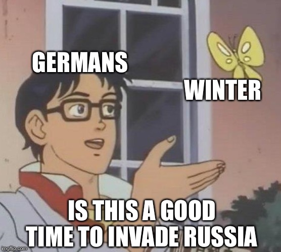 Is This A Pigeon Meme | GERMANS; WINTER; IS THIS A GOOD TIME TO INVADE RUSSIA | image tagged in memes,is this a pigeon | made w/ Imgflip meme maker