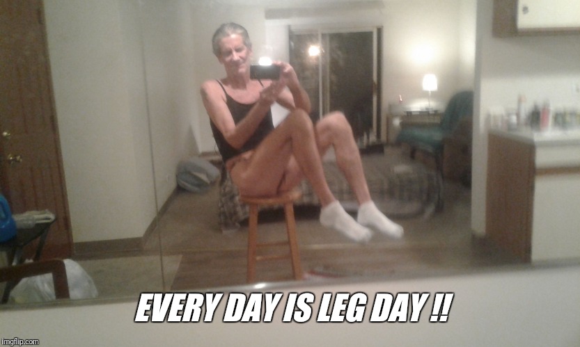 EVERY DAY IS LEG DAY !! | made w/ Imgflip meme maker