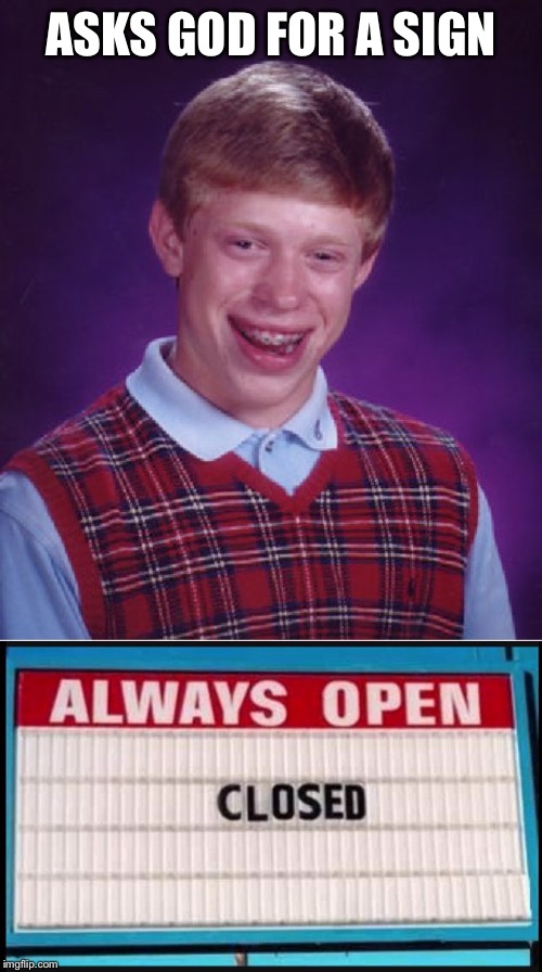 Sums up my day so far | ASKS GOD FOR A SIGN | image tagged in memes,bad luck brian,stupid signs | made w/ Imgflip meme maker