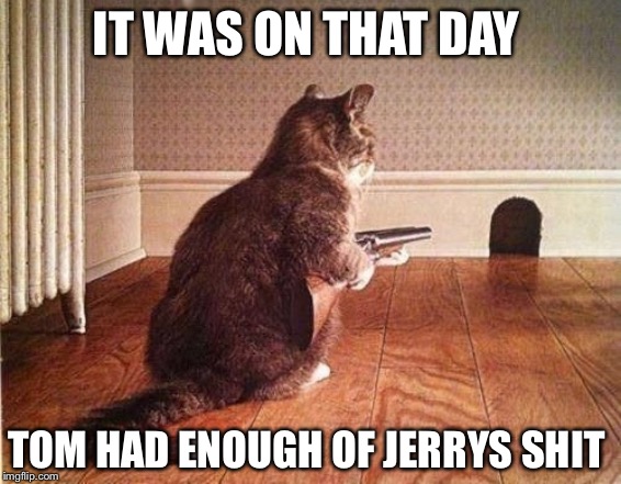 Tom had enough of Jerry's shit | IT WAS ON THAT DAY; TOM HAD ENOUGH OF JERRYS SHIT | image tagged in cats | made w/ Imgflip meme maker