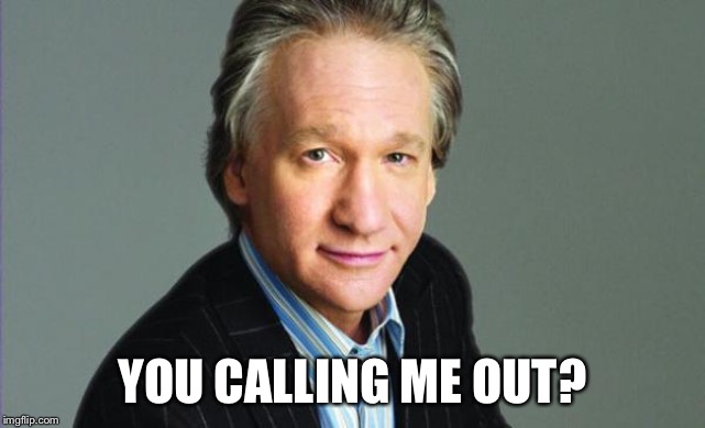 Bill Maher | YOU CALLING ME OUT? | image tagged in bill maher | made w/ Imgflip meme maker