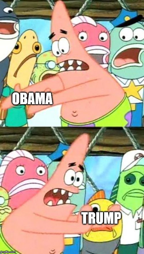 Put It Somewhere Else Patrick | OBAMA; TRUMP | image tagged in memes,put it somewhere else patrick | made w/ Imgflip meme maker