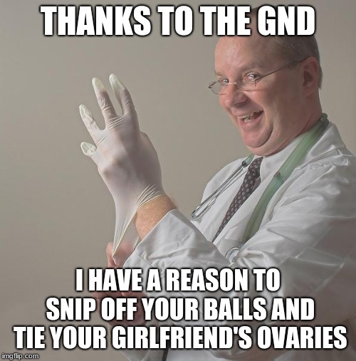Thanks for making me a woman now | THANKS TO THE GND; I HAVE A REASON TO SNIP OFF YOUR BALLS AND TIE YOUR GIRLFRIEND'S OVARIES | image tagged in insane doctor,memes,castration,green new deal,aoc | made w/ Imgflip meme maker