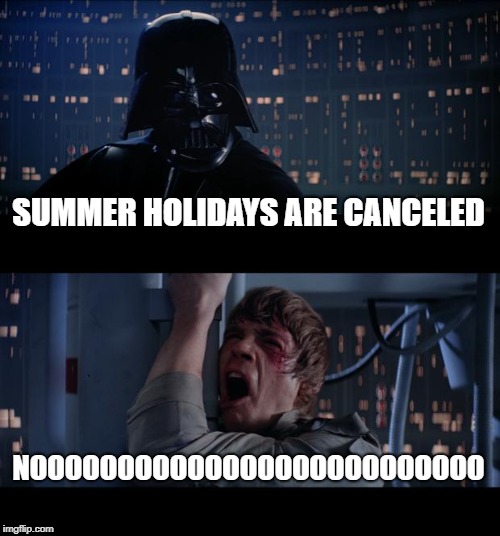 Star Wars No | SUMMER HOLIDAYS ARE CANCELED; NOOOOOOOOOOOOOOOOOOOOOOOOOO | image tagged in memes,star wars no | made w/ Imgflip meme maker