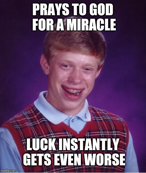 Bad Luck Brian Meme | PRAYS TO GOD FOR A MIRACLE; LUCK INSTANTLY GETS EVEN WORSE | image tagged in memes,bad luck brian | made w/ Imgflip meme maker