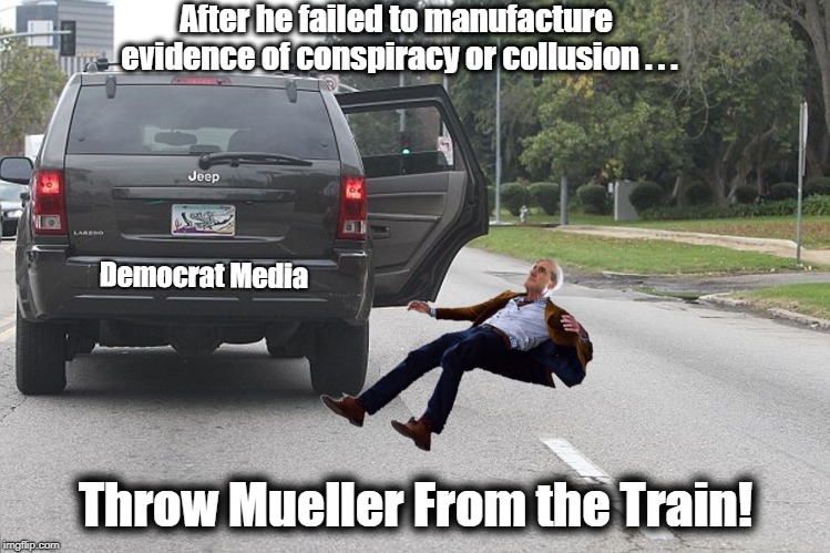 Throw Mueller From The Train | After he failed to manufacture evidence of conspiracy or collusion . . . Democrat Media; Throw Mueller From the Train! | image tagged in robert mueller,mueller time,mueller report,throw momma from the train | made w/ Imgflip meme maker