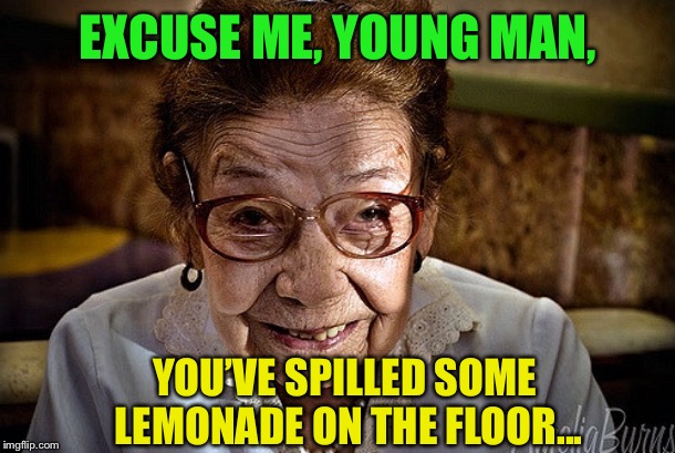 EXCUSE ME, YOUNG MAN, YOU’VE SPILLED SOME LEMONADE ON THE FLOOR... | made w/ Imgflip meme maker