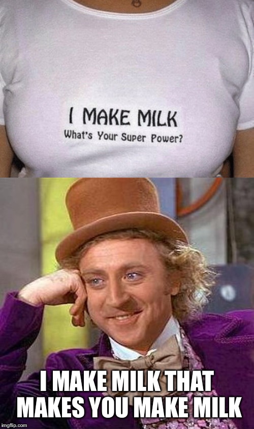 It does a body good | I MAKE MILK THAT MAKES YOU MAKE MILK | image tagged in creepy condescending wonka,milk,man,breast feeding,boobs | made w/ Imgflip meme maker