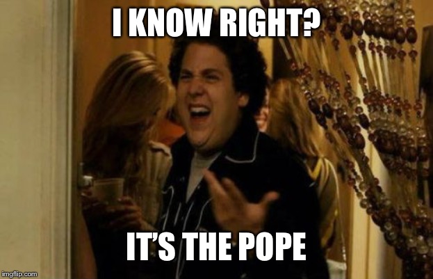 I Know Fuck Me Right Meme | I KNOW RIGHT? IT’S THE POPE | image tagged in memes,i know fuck me right | made w/ Imgflip meme maker