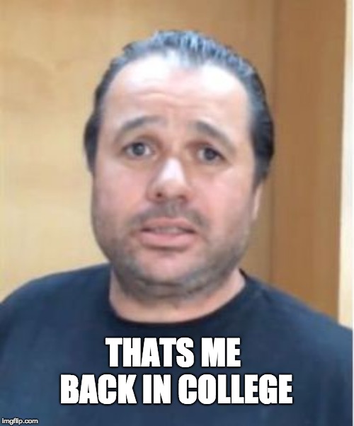 Hugh Mungus | THATS ME BACK IN COLLEGE | image tagged in hugh mungus | made w/ Imgflip meme maker