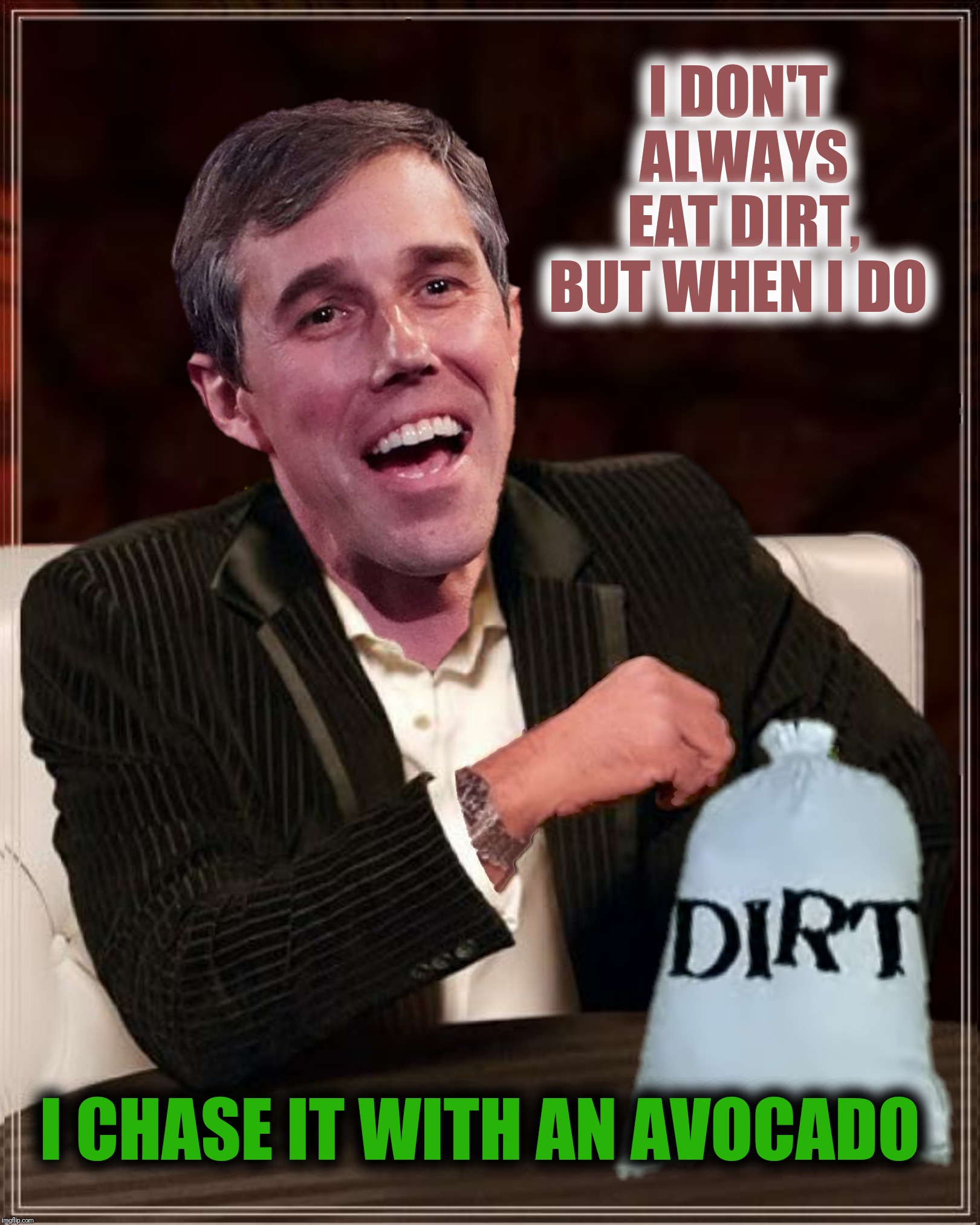 Bad Photoshop Sunday presents:  A true grassroots campaign | I DON'T ALWAYS EAT DIRT, BUT WHEN I DO; I CHASE IT WITH AN AVOCADO | image tagged in bad photoshop sunday,the most interesting man in the world,beto o'rourke,dirt | made w/ Imgflip meme maker