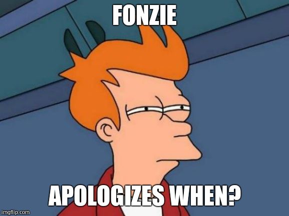 Futurama Fry Meme | FONZIE APOLOGIZES WHEN? | image tagged in memes,futurama fry | made w/ Imgflip meme maker