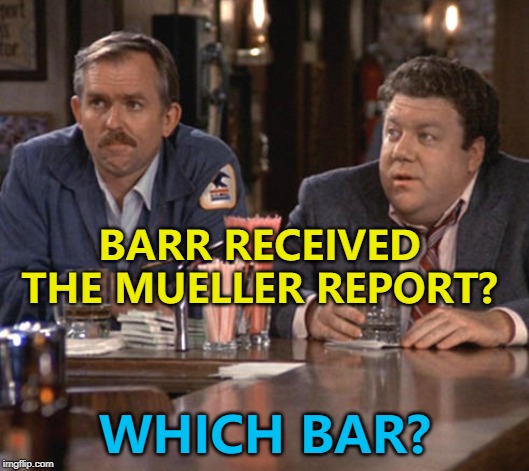 Norm knows all the bars... :) | BARR RECEIVED THE MUELLER REPORT? WHICH BAR? | image tagged in cliff and norm,memes,cheers,mueller report | made w/ Imgflip meme maker