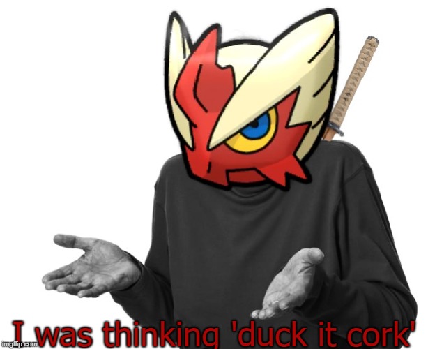 I guess I'll (Blaze the Blaziken) | I was thinking 'duck it cork' | image tagged in i guess i'll blaze the blaziken | made w/ Imgflip meme maker