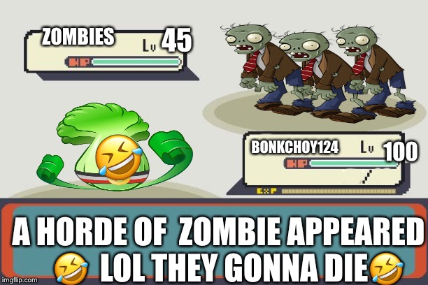 This is what I have to deal with on a daily basis | ZOMBIES; 45; 🤣; 100; BONKCHOY124; A HORDE OF  ZOMBIE APPEARED 
 🤣  LOL THEY GONNA DIE🤣 | image tagged in pokemon battle,plants vs zombies,zombies,pokemon | made w/ Imgflip meme maker