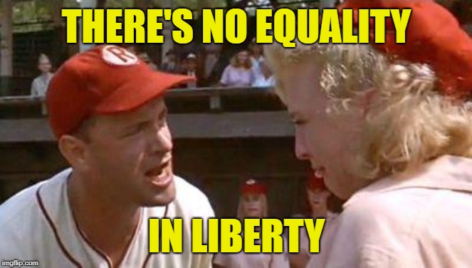 There's No Crying In Baseball | THERE'S NO EQUALITY; IN LIBERTY | image tagged in there's no crying in baseball | made w/ Imgflip meme maker
