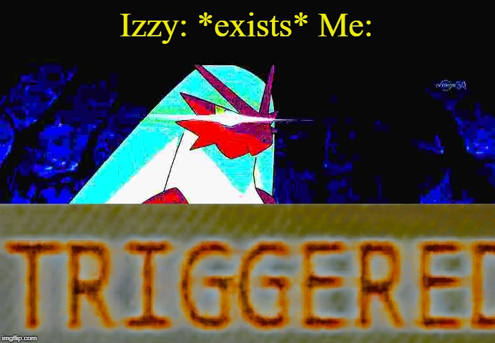Izzy: *exists* Me: | image tagged in blaze the blaziken triggered | made w/ Imgflip meme maker