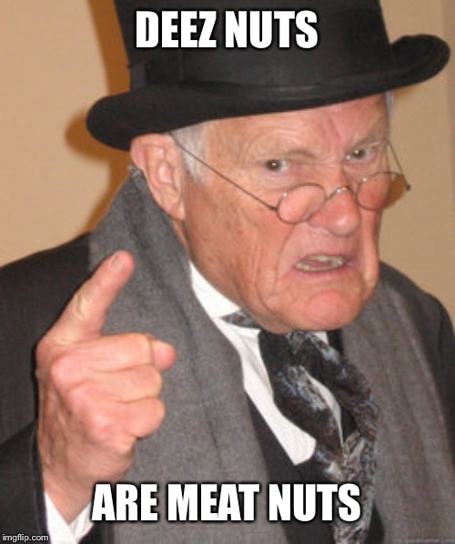 Back In My Day | DEEZ NUTS; ARE MEAT NUTS | image tagged in memes,back in my day | made w/ Imgflip meme maker