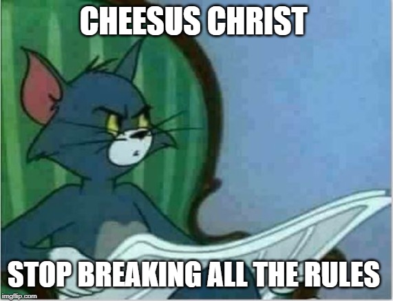 Interrupting Tom's Read | CHEESUS CHRIST STOP BREAKING ALL THE RULES | image tagged in interrupting tom's read | made w/ Imgflip meme maker
