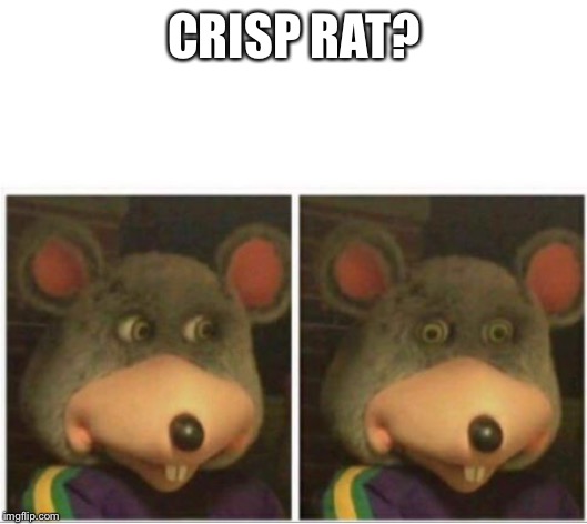 chuck e cheese rat stare | CRISP RAT? | image tagged in chuck e cheese rat stare | made w/ Imgflip meme maker