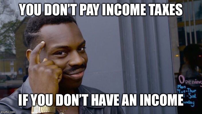 Roll Safe Think About It Meme | YOU DON’T PAY INCOME TAXES IF YOU DON’T HAVE AN INCOME | image tagged in memes,roll safe think about it | made w/ Imgflip meme maker