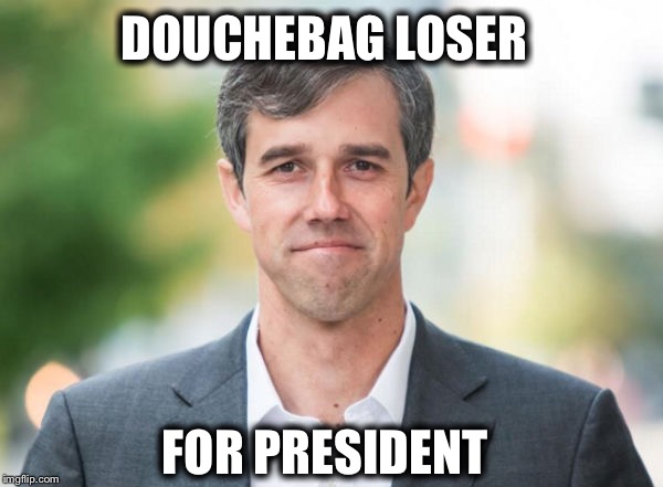 DOUCHEBAG LOSER; FOR PRESIDENT | image tagged in robert francis beto o'rourke,beto,democrat,douchebag,election 2020 | made w/ Imgflip meme maker