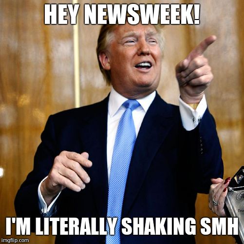 Donal Trump Birthday | HEY NEWSWEEK! I'M LITERALLY SHAKING SMH | image tagged in donal trump birthday | made w/ Imgflip meme maker