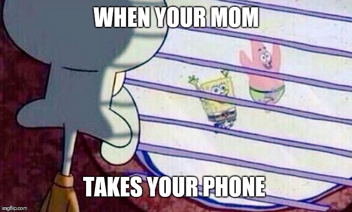 Sponge Bob Feelings | WHEN YOUR MOM; TAKES YOUR PHONE | image tagged in sponge bob feelings | made w/ Imgflip meme maker