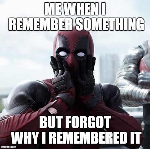 Deadpool Surprised Meme | ME WHEN I REMEMBER SOMETHING; BUT FORGOT WHY I REMEMBERED IT | image tagged in memes,deadpool surprised | made w/ Imgflip meme maker