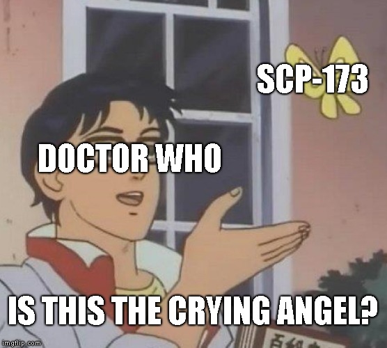 Only SCP Fans Will get this (i think) | SCP-173; DOCTOR WHO; IS THIS THE CRYING ANGEL? | image tagged in memes,is this a pigeon | made w/ Imgflip meme maker