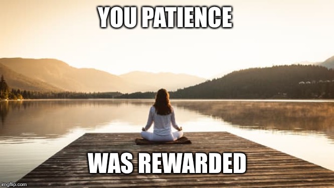 YOU PATIENCE WAS REWARDED | made w/ Imgflip meme maker