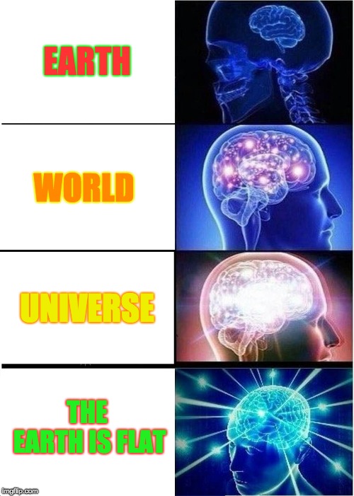 Expanding Brain Meme | EARTH; WORLD; UNIVERSE; THE EARTH IS FLAT | image tagged in memes,expanding brain | made w/ Imgflip meme maker