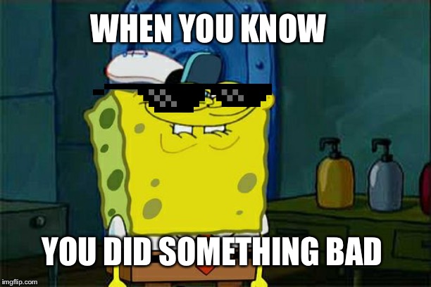 Don't You Squidward | WHEN YOU KNOW; YOU DID SOMETHING BAD | image tagged in memes,dont you squidward | made w/ Imgflip meme maker