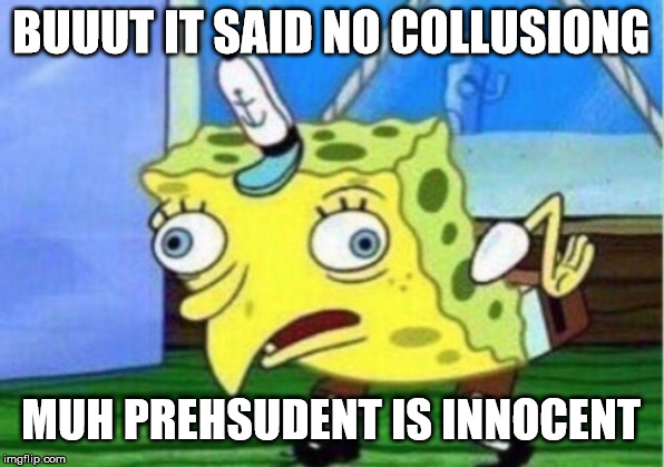 Mocking Spongebob Meme | BUUUT IT SAID NO COLLUSIONG MUH PREHSUDENT IS INNOCENT | image tagged in memes,mocking spongebob | made w/ Imgflip meme maker