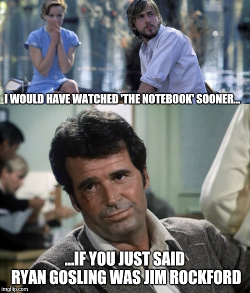 The Notebook Files | I WOULD HAVE WATCHED 'THE NOTEBOOK' SOONER... ...IF YOU JUST SAID RYAN GOSLING WAS JIM ROCKFORD | image tagged in the notebook,the rockford files,ryan gosling,james garner,rachel mcadams | made w/ Imgflip meme maker