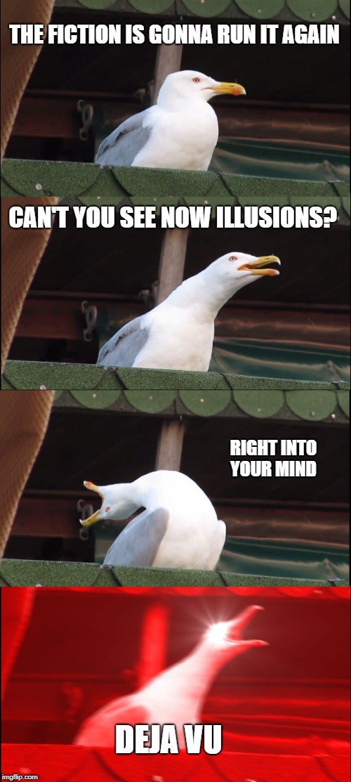 Inhaling Seagull Meme | THE FICTION IS GONNA RUN IT AGAIN; CAN'T YOU SEE NOW ILLUSIONS? RIGHT INTO YOUR MIND; DEJA VU | image tagged in memes,inhaling seagull | made w/ Imgflip meme maker
