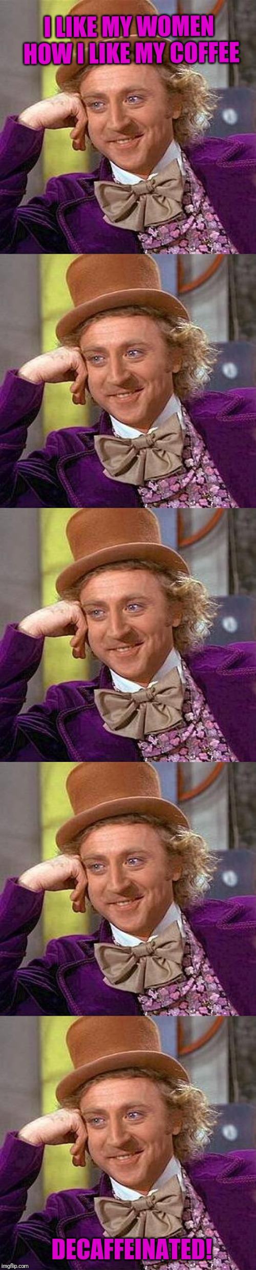 I bet you were thinking of something else. | I LIKE MY WOMEN HOW I LIKE MY COFFEE; DECAFFEINATED! | image tagged in memes,creepy condescending wonka,coffee,women | made w/ Imgflip meme maker