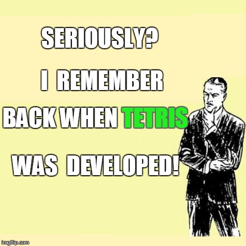 I  REMEMBER BACK WHEN TETRIS SERIOUSLY? WAS  DEVELOPED! TETRIS | made w/ Imgflip meme maker
