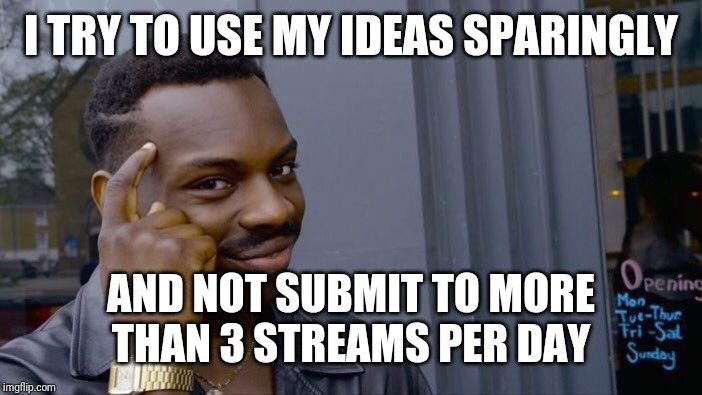 Roll Safe Think About It Meme | I TRY TO USE MY IDEAS SPARINGLY AND NOT SUBMIT TO MORE THAN 3 STREAMS PER DAY | image tagged in memes,roll safe think about it | made w/ Imgflip meme maker