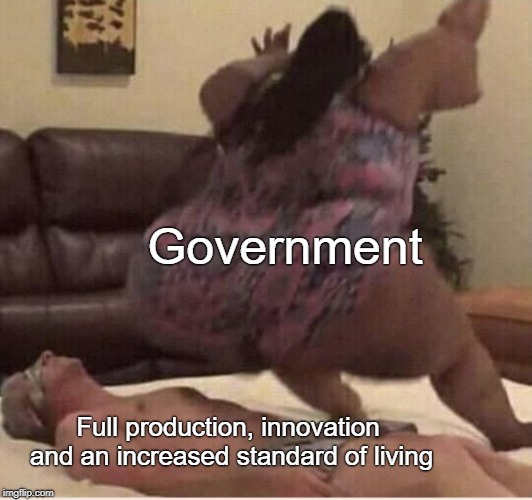 Government Inefficiency | Government; Full production, innovation and an increased standard of living | image tagged in free market,capitalism,government,libertarian,austrian economics | made w/ Imgflip meme maker