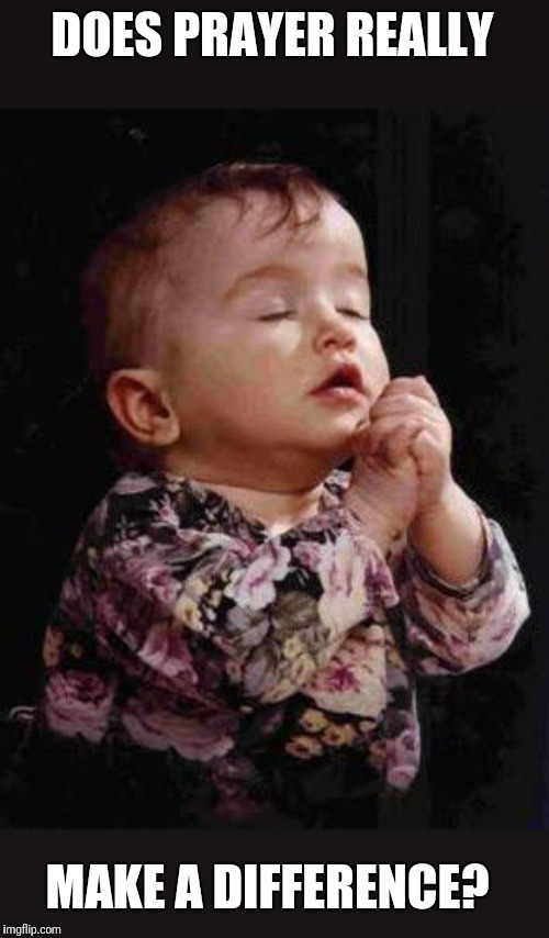 Baby Praying | DOES PRAYER REALLY; MAKE A DIFFERENCE? | image tagged in baby praying | made w/ Imgflip meme maker
