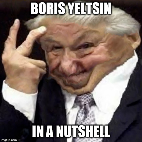BORIS YELTSIN; IN A NUTSHELL | image tagged in boris yeltsin in a nutshell,memes | made w/ Imgflip meme maker