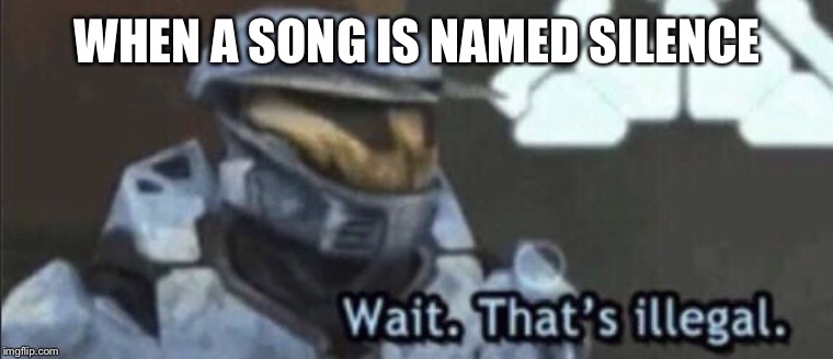 Wait that’s illegal | WHEN A SONG IS NAMED SILENCE | image tagged in wait thats illegal | made w/ Imgflip meme maker