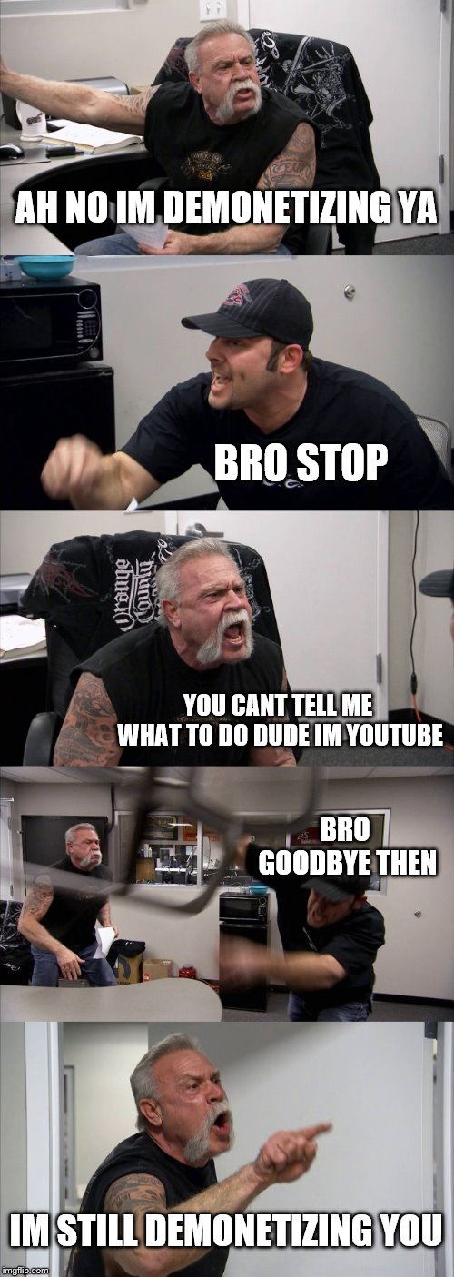 when youtube demonetizes cproductions
 | AH NO IM DEMONETIZING YA; BRO STOP; YOU CANT TELL ME WHAT TO DO DUDE IM YOUTUBE; BRO GOODBYE THEN; IM STILL DEMONETIZING YOU | image tagged in memes,american chopper argument | made w/ Imgflip meme maker