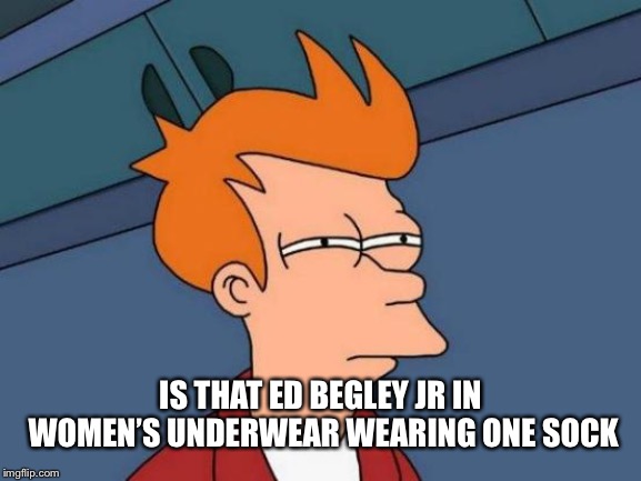 Futurama Fry Meme | IS THAT ED BEGLEY JR IN WOMEN’S UNDERWEAR WEARING ONE SOCK | image tagged in memes,futurama fry | made w/ Imgflip meme maker