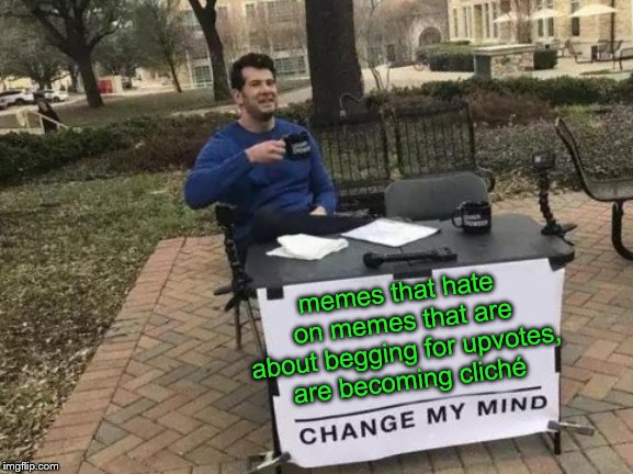 Change My Mind Meme | memes that hate on memes that are about begging for upvotes, are becoming cliché | image tagged in memes,change my mind | made w/ Imgflip meme maker