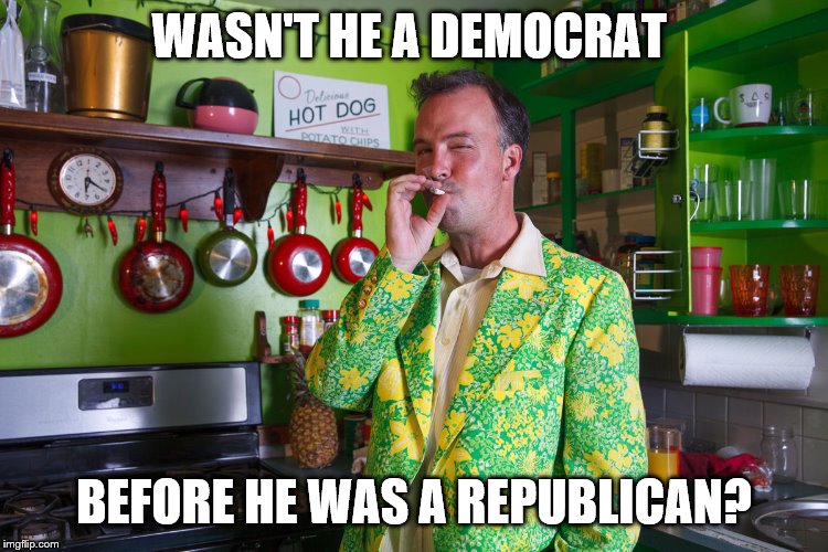 WASN'T HE A DEMOCRAT BEFORE HE WAS A REPUBLICAN? | made w/ Imgflip meme maker
