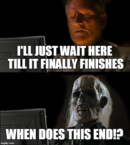 I'll Just Wait Here Meme | I'LL JUST WAIT HERE TILL IT FINALLY FINISHES WHEN DOES THIS END!? | image tagged in memes,ill just wait here | made w/ Imgflip meme maker